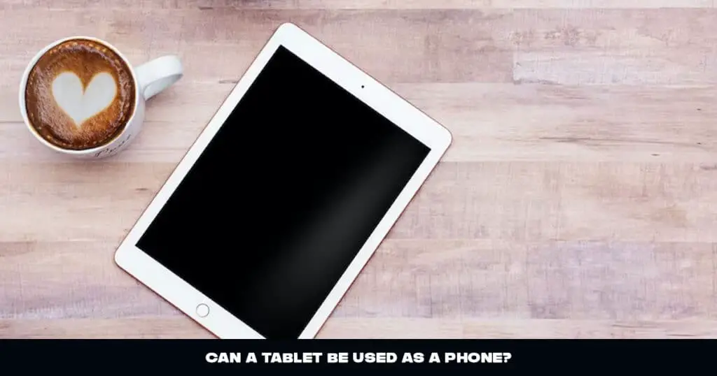 Can A Tablet Be Used As A Phone?